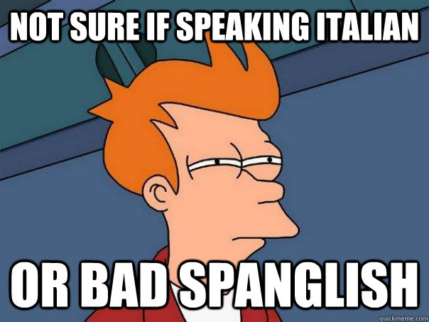 Not sure if speaking Italian Or bad Spanglish  Futurama Fry
