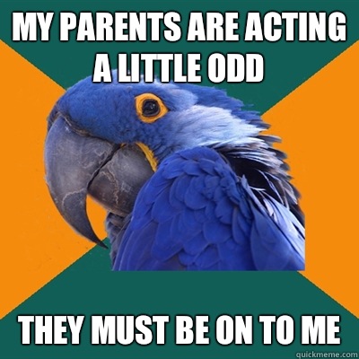 My parents are acting a little odd They must be on to me  Paranoid Parrot