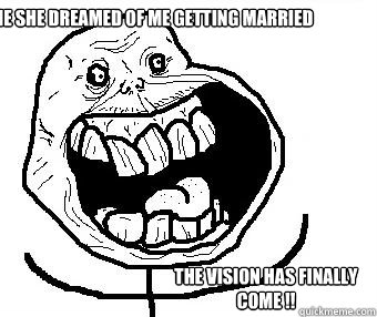 Mum told me she dreamed of me getting married  the vision has finally come !!  - Mum told me she dreamed of me getting married  the vision has finally come !!   Forever alone happy