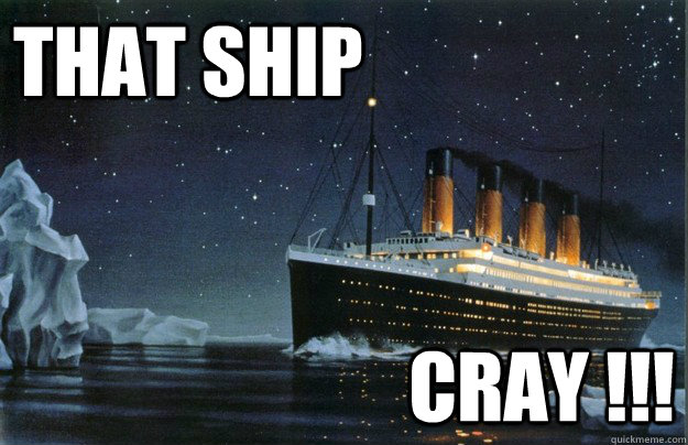 That Ship  Cray !!! - That Ship  Cray !!!  Scumbag Titanic