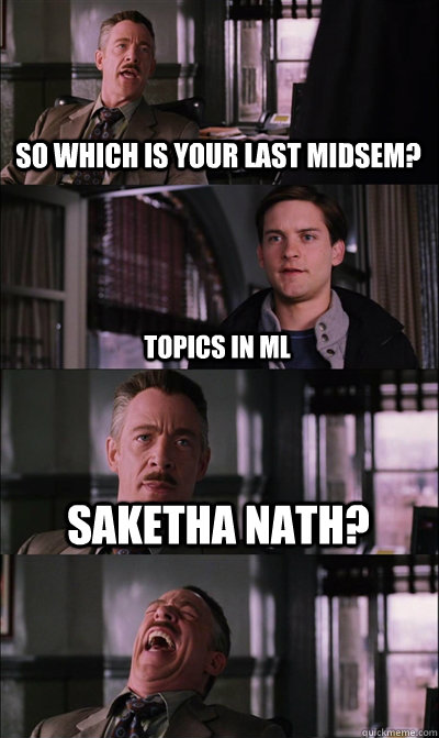So which is your last midsem? Topics in ML Saketha Nath?   JJ Jameson