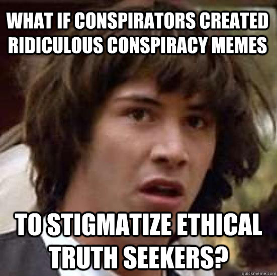 What if conspirators created ridiculous conspiracy memes to stigmatize ethical truth seekers?  conspiracy keanu