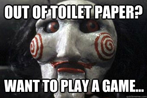 OUT OF TOILET PAPER? Want to play a game... - OUT OF TOILET PAPER? Want to play a game...  Average Jigsaw Meme