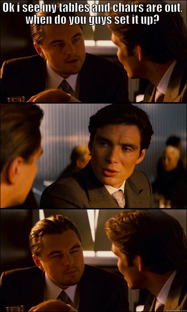 OK I SEE MY TABLES AND CHAIRS ARE OUT, WHEN DO YOU GUYS SET IT UP? WE DON'T SET UP RENTALS  Inception