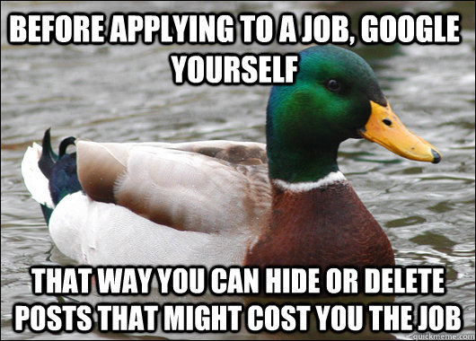 Before applying to a job, google yourself that way you can hide or delete posts that might cost you the job - Before applying to a job, google yourself that way you can hide or delete posts that might cost you the job  Actual Advice Mallard