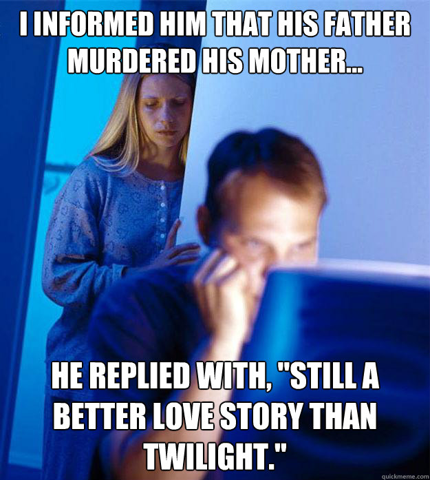 I informed him that his father murdered his mother... He replied with, 