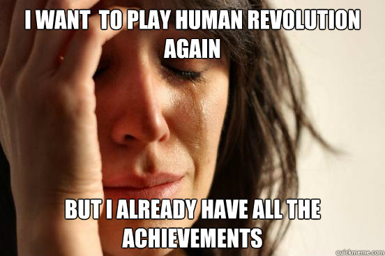 I want  to play Human Revolution again But I already have all the achievements    First World Problems