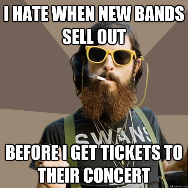 I hate when new bands sell out before I get tickets to their concert  non-ironic hipster