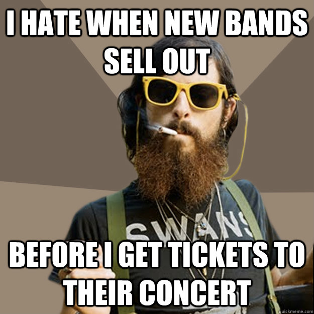 I hate when new bands sell out before I get tickets to their concert  