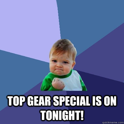  top gear special is on tonight!   Success Kid