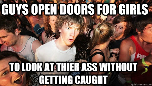 Nice guys finish last is a sexual innuendo  Guys open doors for girls To look at thier ass without getting caught  Sudden Clarity Clarence
