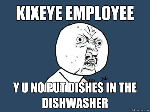 kixeye Employee y u no put dishes in the dishwasher  Y U No
