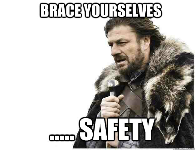 Brace yourselves ..... safety  Imminent Ned