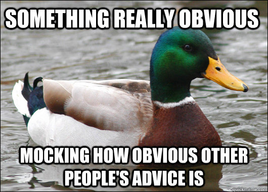 Something Really obvious mocking how obvious other people's advice is  Actual Advice Mallard