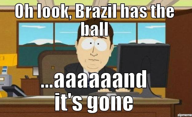 OH LOOK, BRAZIL HAS THE BALL ...AAAAAAND IT'S GONE aaaand its gone
