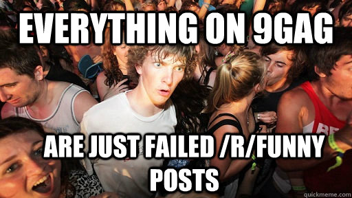 Everything on 9gag are just failed /r/funny posts  Sudden Clarity Clarence