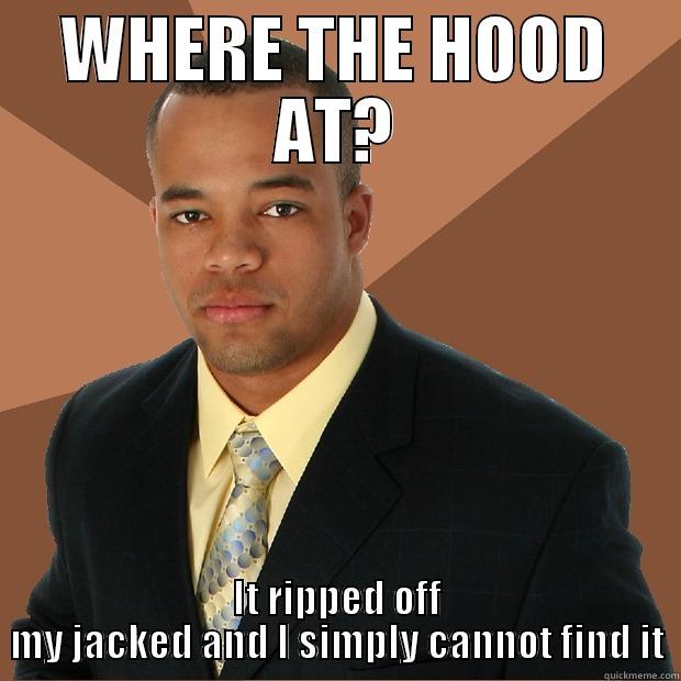WHERE THE HOOD AT? - WHERE THE HOOD AT? IT RIPPED OFF MY JACKED AND I SIMPLY CANNOT FIND IT Successful Black Man