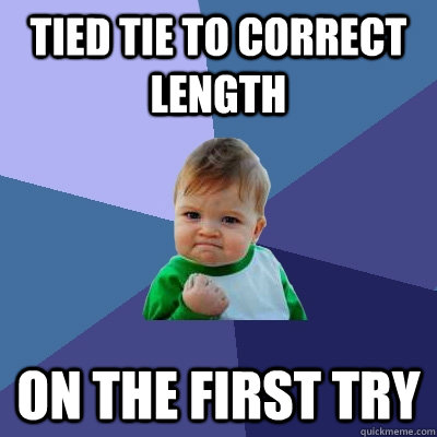 Tied Tie to correct length on the first try  Success Kid