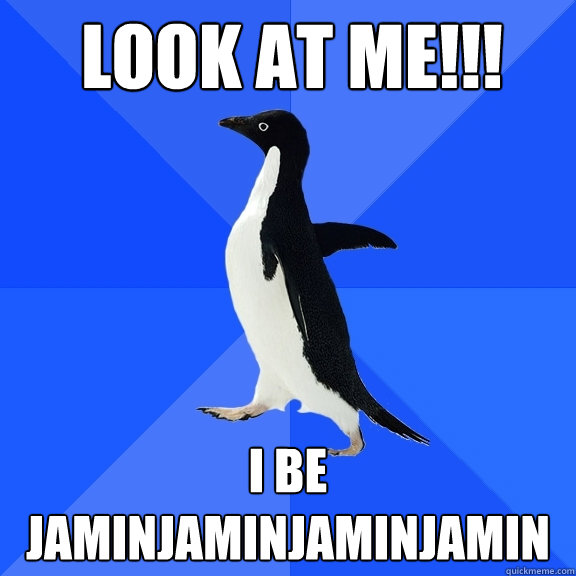 LOOK AT ME!!! i be
jaminjaminjaminjamin  Socially Awkward Penguin