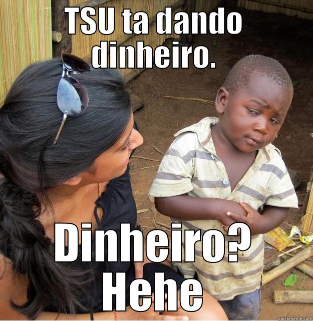 TSU TA DANDO DINHEIRO. DINHEIRO? HEHE Skeptical Third World Kid
