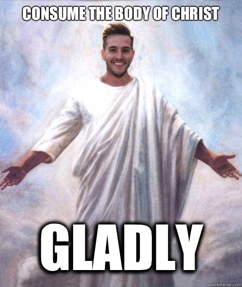 Consume the body of christ Gladly  Ridiculously Photogenic Jesus