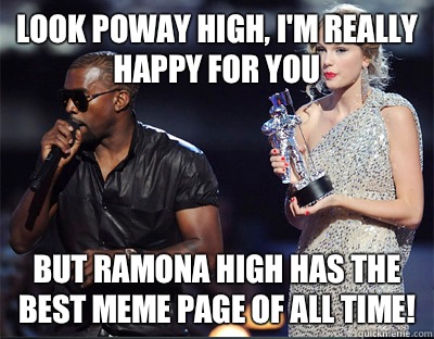 Look Poway high, I'm really happy for you but Ramona high has the best meme page of all time! - Look Poway high, I'm really happy for you but Ramona high has the best meme page of all time!  Imma let you finish