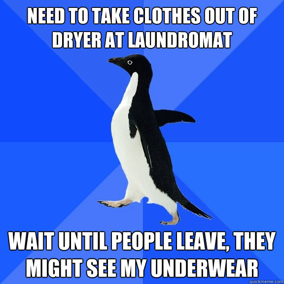 need to take clothes out of dryer at laundromat wait until people leave, they might see my underwear  Socially Awkward Penguin