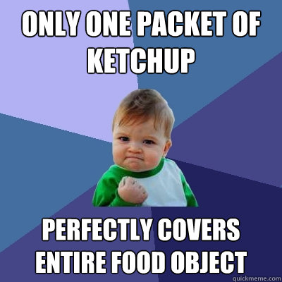only one packet of ketchup perfectly covers entire food object - only one packet of ketchup perfectly covers entire food object  Success Kid