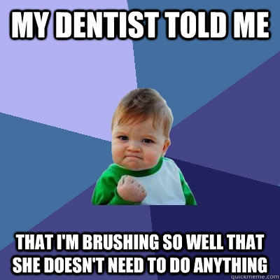 my dentist told me that i'm brushing so well that she doesn't need to do anything  Success Kid