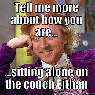 TELL ME MORE ABOUT HOW YOU ARE... ...SITTING ALONE ON THE COUCH EITHAN Condescending Wonka