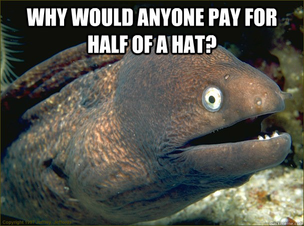 why would anyone pay for half of a hat?   Bad Joke Eel