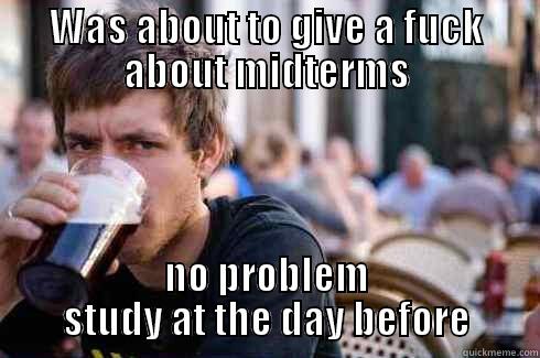 WAS ABOUT TO GIVE A FUCK ABOUT MIDTERMS NO PROBLEM STUDY AT THE DAY BEFORE Lazy College Senior