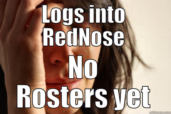 LOGS INTO REDNOSE NO ROSTERS YET First World Problems