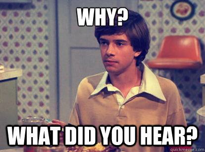 Why? What did you hear? - Why? What did you hear?  What did you hear