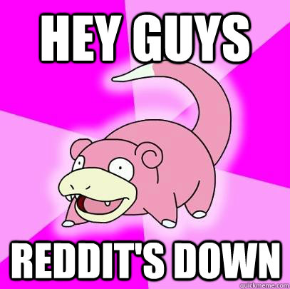 Hey guys reddit's down  Slowpoke