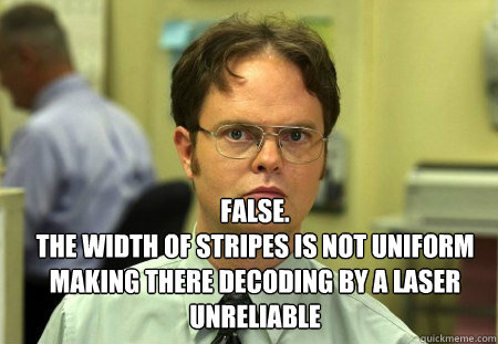  FALSE.  
The width of stripes is not uniform making there decoding by a laser unreliable  Schrute