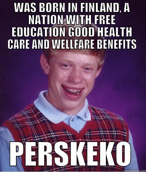 WAS BORN IN FINLAND, A NATION WITH FREE EDUCATION GOOD HEALTH CARE AND WELLFARE BENEFITS PERSKEKO Bad Luck Brian