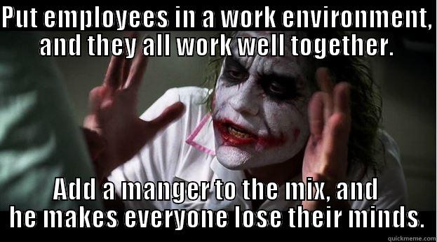 PUT EMPLOYEES IN A WORK ENVIRONMENT, AND THEY ALL WORK WELL TOGETHER. ADD A MANGER TO THE MIX, AND HE MAKES EVERYONE LOSE THEIR MINDS. Joker Mind Loss
