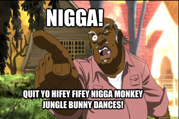 NIGGA! Quit yo hifey fifey nigga monkey jungle bunny dances! - NIGGA! Quit yo hifey fifey nigga monkey jungle bunny dances!  The Uncle Ruckus