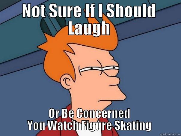 NOT SURE IF I SHOULD LAUGH OR BE CONCERNED YOU WATCH FIGURE SKATING Futurama Fry