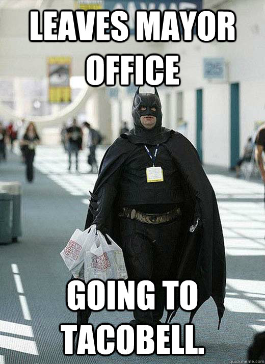LEAVES Mayor Office Going to Tacobell. - LEAVES Mayor Office Going to Tacobell.  Basement Batman