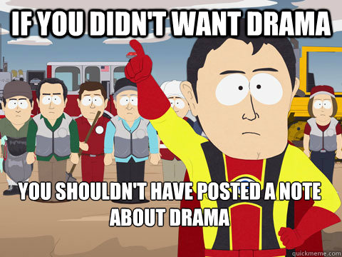if you didn't want drama you shouldn't have posted a note about drama  Captain Hindsight