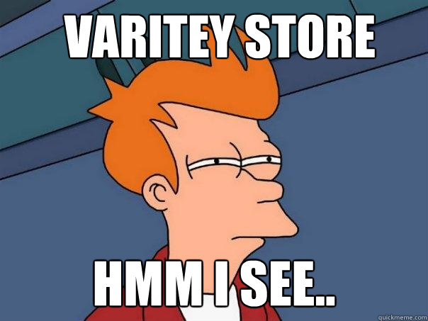 varitey store hmm I see..  Futurama Fry