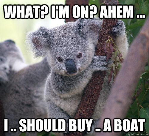 WHAT? I'm on? Ahem ... I .. should buy .. a boat - WHAT? I'm on? Ahem ... I .. should buy .. a boat  Misc