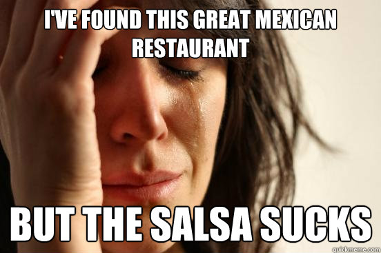 I've found this great Mexican Restaurant  But the salsa sucks  First World Problems