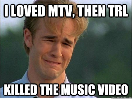 i loved mtv, then trl killed the music video - i loved mtv, then trl killed the music video  1990s Problems