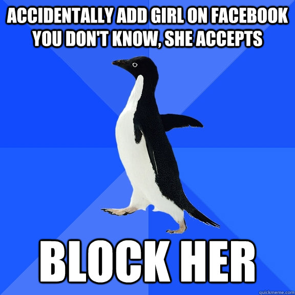 Accidentally add girl on facebook you don't know, she accepts block her  Socially Awkward Penguin