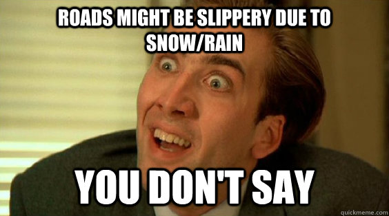 Roads might be slippery due to Snow/Rain You don't say - Roads might be slippery due to Snow/Rain You don't say  Cage