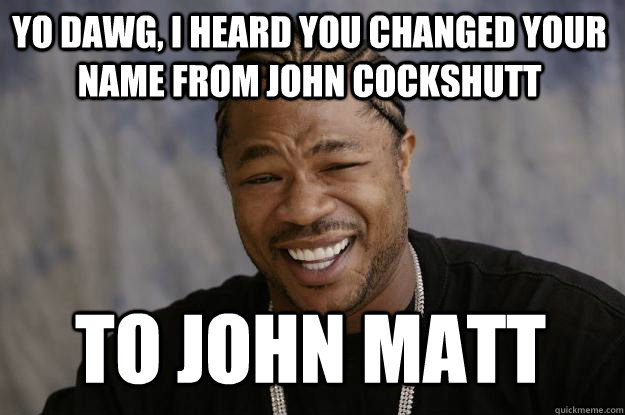 YO DAWG, I heard you changed your name from John Cockshutt To John Matt  Xzibit meme