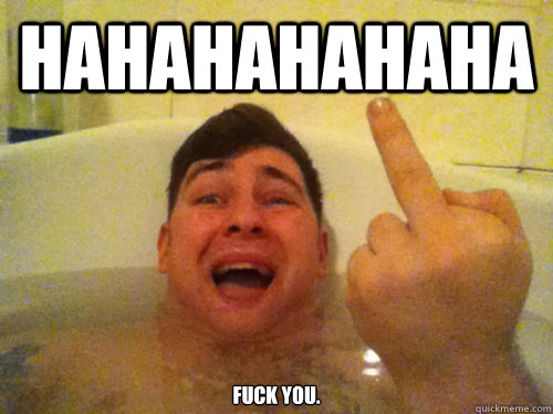 HAHAHAHAHAHA FUCK YOU X REA Quickmeme